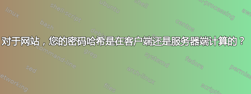 对于网站，您的密码哈希是在客户端还是服务器端计算的？