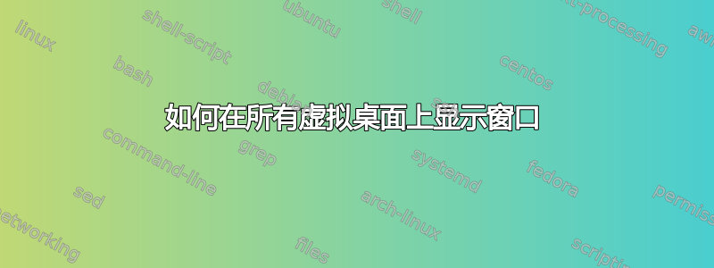 如何在所有虚拟桌面上显示窗口