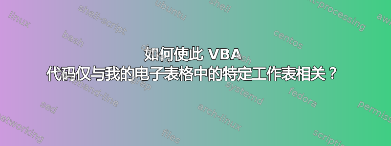 如何使此 VBA 代码仅与我的电子表格中的特定工作表相关？