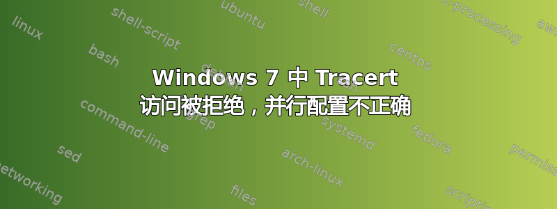 Windows 7 中 Tracert 访问被拒绝，并行配置不正确