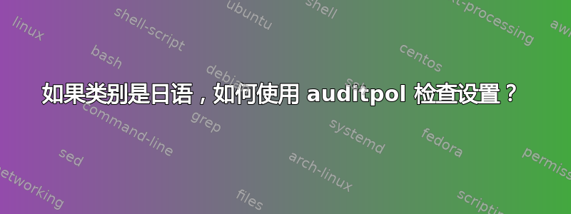 如果类别是日语，如何使用 auditpol 检查设置？