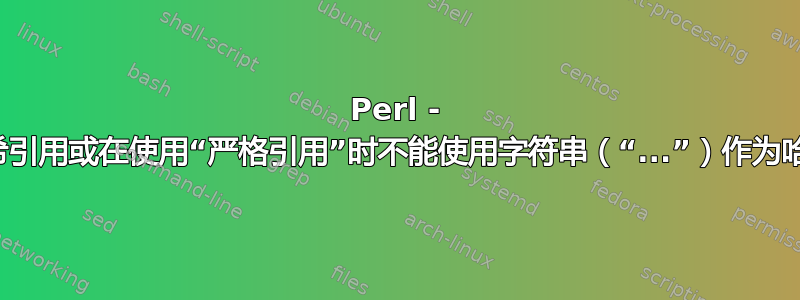 Perl - 不是哈希引用或在使用“严格引用”时不能使用字符串（“...”）作为哈希引用