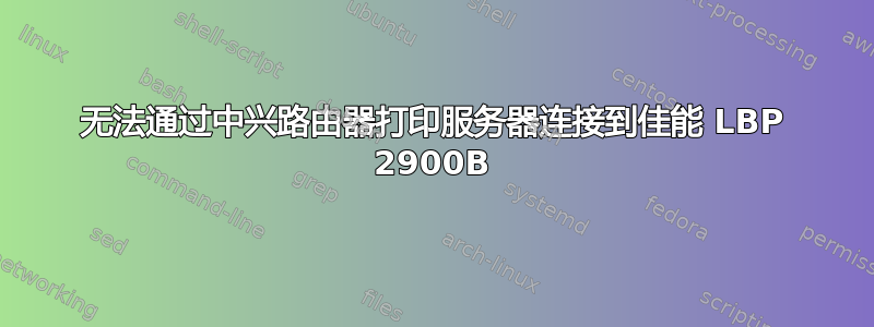 无法通过中兴路由器打印服务器连接到佳能 LBP 2900B