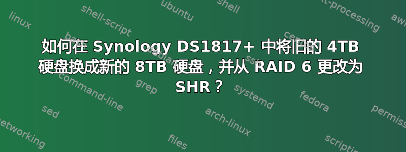 如何在 Synology DS1817+ 中将旧的 4TB 硬盘换成新的 8TB 硬盘，并从 RAID 6 更改为 SHR？