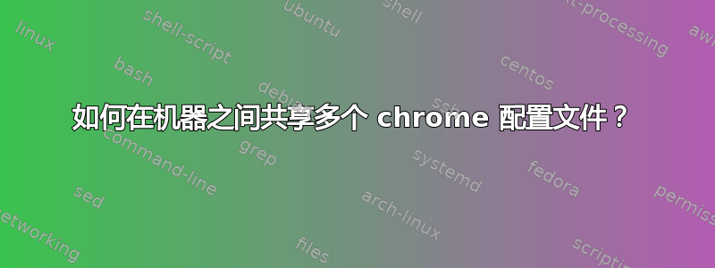 如何在机器之间共享多个 chrome 配置文件？