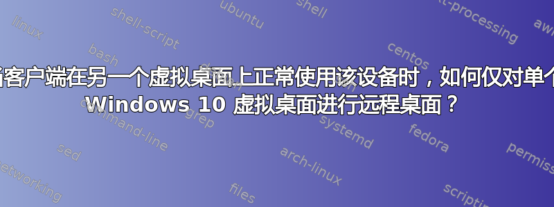 当客户端在另一个虚拟桌面上正常使用该设备时，如何仅对单个 Windows 10 虚拟桌面进行远程桌面？