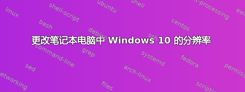 更改笔记本电脑中 Windows 10 的分辨率