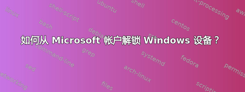 如何从 Microsoft 帐户解锁 Windows 设备？