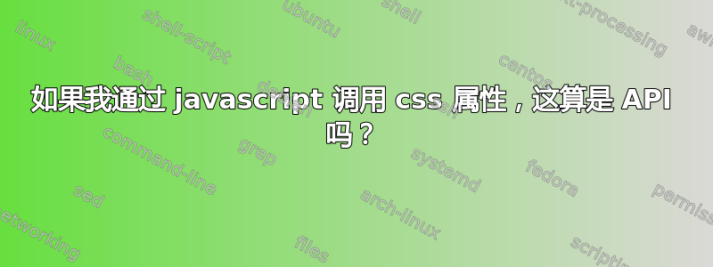 如果我通过 javascript 调用 css 属性，这算是 API 吗？