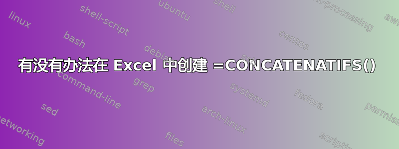 有没有办法在 Excel 中创建 =CONCATENATIFS()