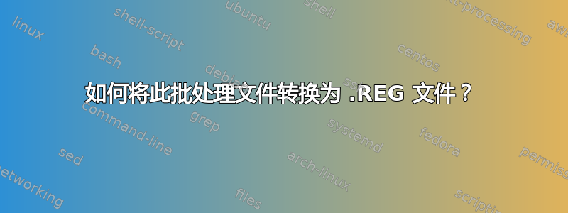 如何将此批处理文件转换为 .REG 文件？