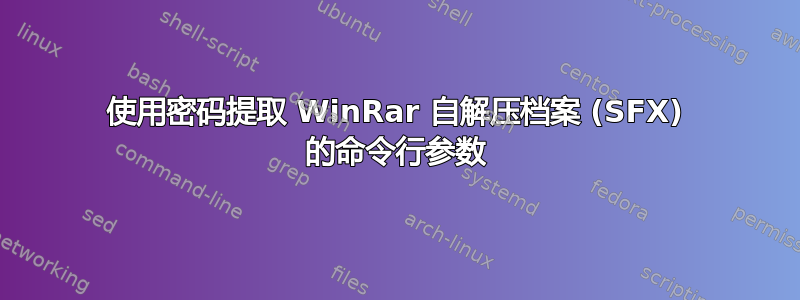 使用密码提取 WinRar 自解压档案 (SFX) 的命令行参数