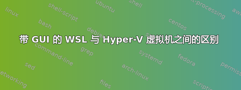 带 GUI 的 WSL 与 Hyper-V 虚拟机之间的区别