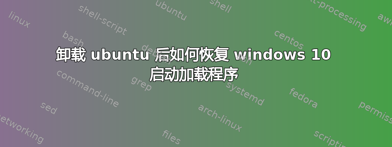 卸载 ubuntu 后如何恢复 windows 10 启动加载程序