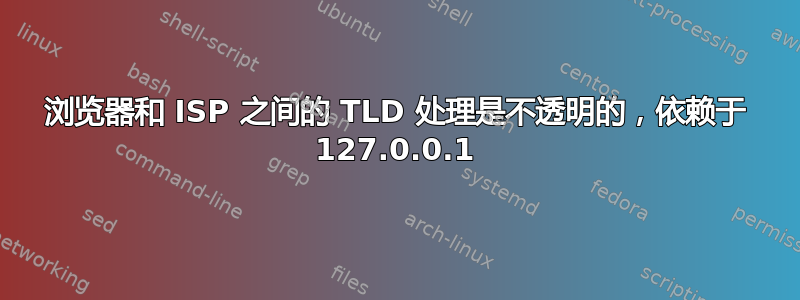 浏览器和 ISP 之间的 TLD 处理是不透明的，依赖于 127.0.0.1