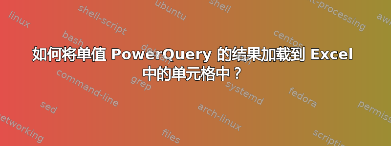 如何将单值 PowerQuery 的结果加载到 Excel 中的单元格中？