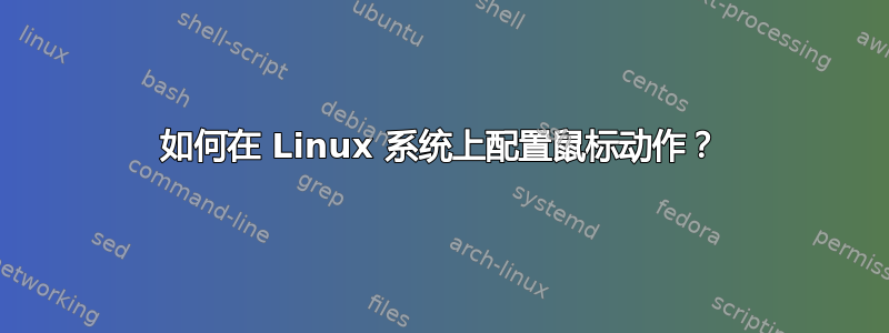 如何在 Linux 系统上配置鼠标动作？