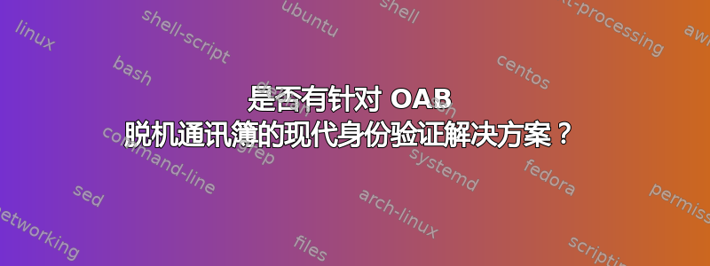 是否有针对 OAB 脱机通讯簿的现代身份验证解决方案？