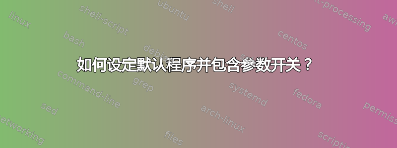 如何设定默认程序并包含参数开关？