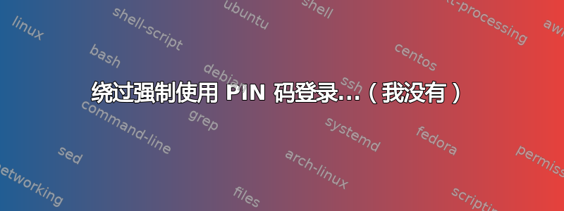 绕过强制使用 PIN 码登录...（我没有）