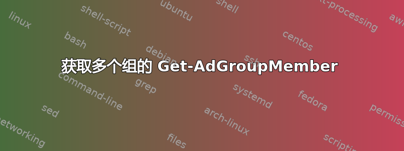 获取多个组的 Get-AdGroupMember