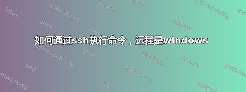 如何通过ssh执行命令，远程是windows