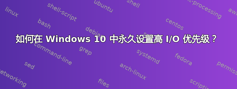 如何在 Windows 10 中永久设置高 I/O 优先级？