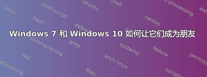 Windows 7 和 Windows 10 如何让它们成为朋友