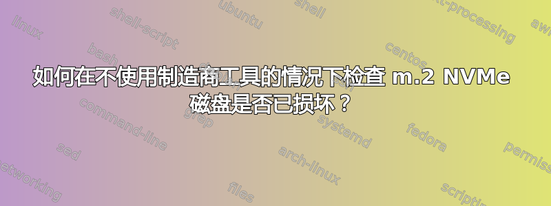 如何在不使用制造商工具的情况下检查 m.2 NVMe 磁盘是否已损坏？