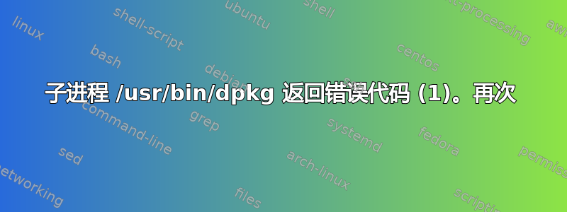 子进程 /usr/bin/dpkg 返回错误代码 (1)。再次