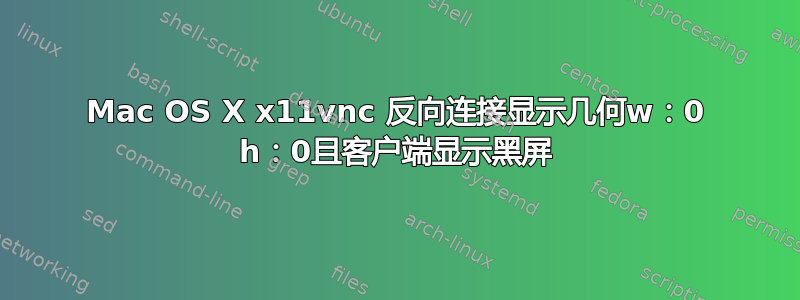 Mac OS X x11vnc 反向连接显示几何w：0 h：0且客户端显示黑屏