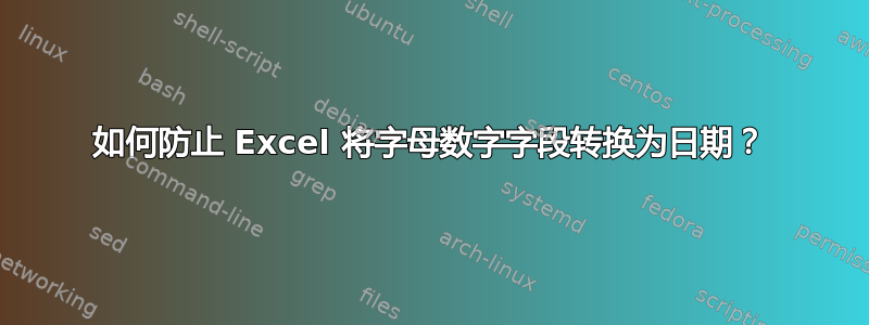 如何防止 Excel 将字母数字字段转换为日期？