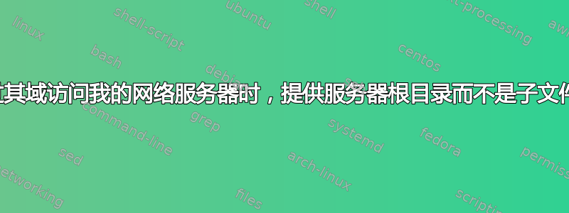 通过其域访问我的网络服务器时，提供服务器根目录而不是子文件夹