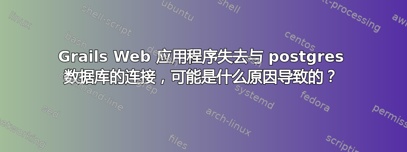 Grails Web 应用程序失去与 postgres 数据库的连接，可能是什么原因导致的？