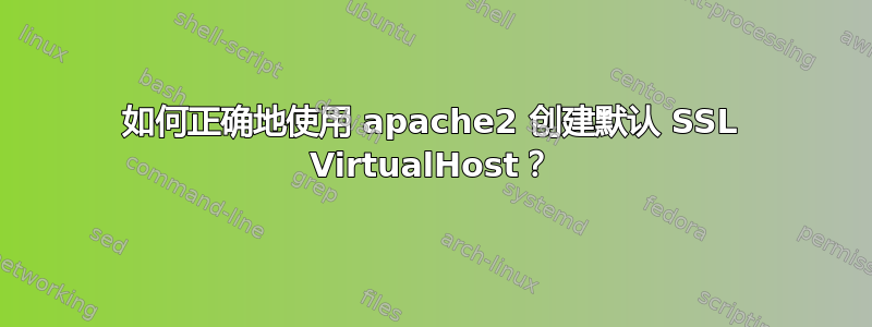 如何正确地使用 apache2 创建默认 SSL VirtualHost？