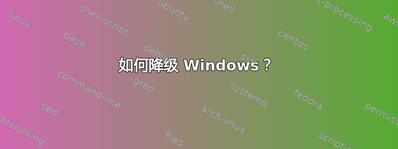 如何降级 Windows？