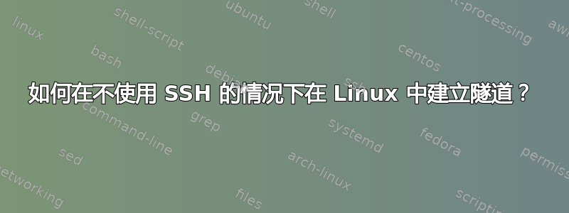 如何在不使用 SSH 的情况下在 Linux 中建立隧道？