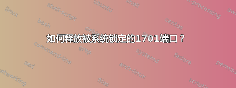 如何释放被系统锁定的1701端口？