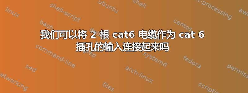 我们可以将 2 根 cat6 电缆作为 cat 6 插孔的输入连接起来吗