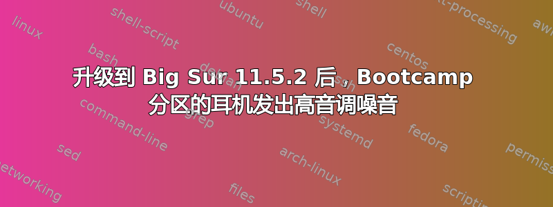 升级到 Big Sur 11.5.2 后，Bootcamp 分区的耳机发出高音调噪音