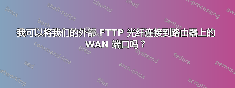 我可以将我们的外部 FTTP 光纤连接到路由器上的 WAN 端口吗？