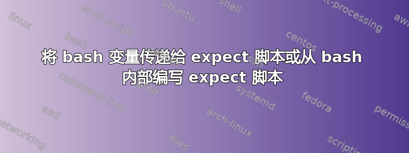 将 bash 变量传递给 expect 脚本或从 bash 内部编写 expect 脚本