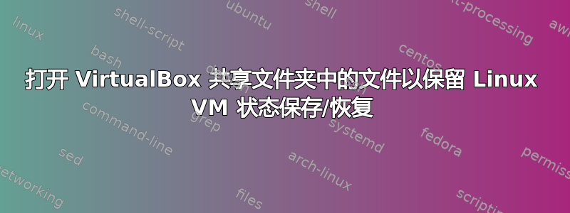 打开 VirtualBox 共享文件夹中的文件以保留 Linux VM 状态保存/恢复