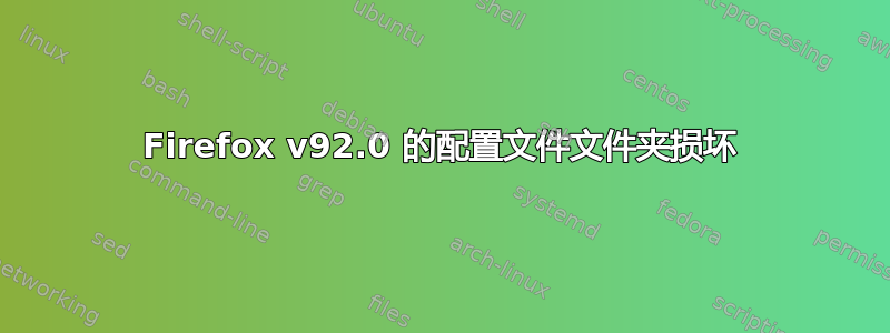 Firefox v92.0 的配置文件文件夹损坏