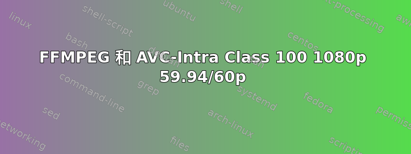 FFMPEG 和 AVC-Intra Class 100 1080p 59.94/60p