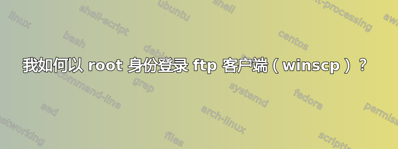 我如何以 root 身份登录 ftp 客户端（winscp）？