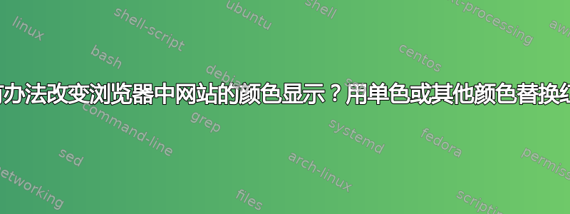 有没有办法改变浏览器中网站的颜色显示？用单色或其他颜色替换红色？