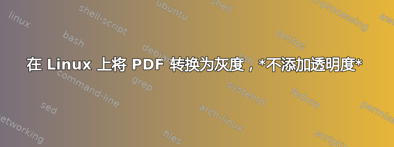 在 Linux 上将 PDF 转换为灰度，*不添加透明度*