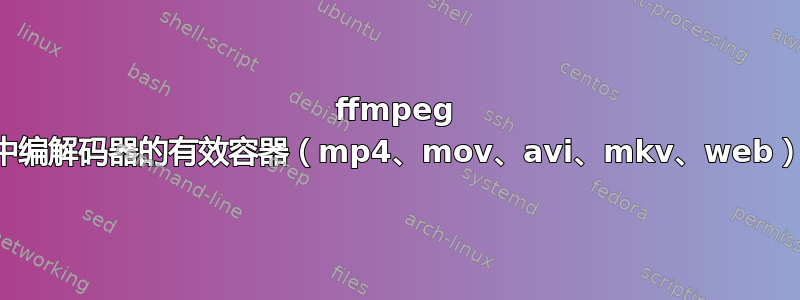 ffmpeg 中编解码器的有效容器（mp4、mov、avi、mkv、web）