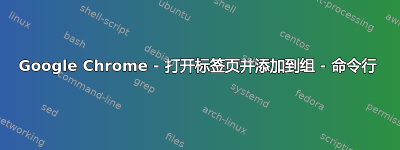 Google Chrome - 打开标签页并添加到组 - 命令行